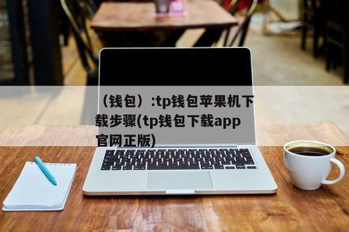 苹果下载tp钱包怎么操作,苹果设备下载TP钱包的详细操作步骤