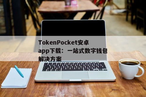 tokenpocket安卓版下载app ,轻松管理您的数字资产