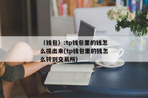 tp钱包里的钱怎么转出来,tp钱包里的钱怎么转出来？全面教程解析