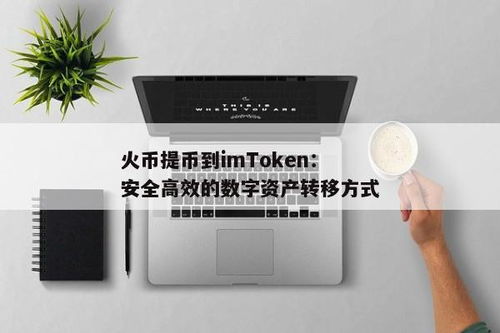 imtoken如何提币到火币网,如何使用IMToken将币提现到火币网？