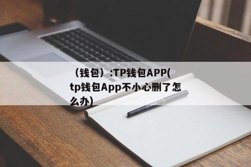 tp钱包不小心删除,TP钱包不小心删除，如何恢复与应对