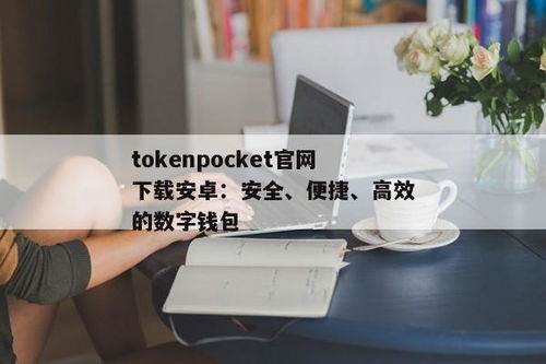 tokenpocket官网下载安卓教程,TokenPocket官网下载安卓教程——轻松管理您的数字资产