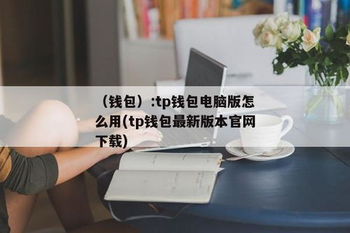 tp钱包使用教程电脑版,TP钱包电脑版使用教程