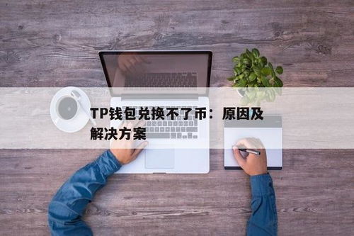 tp钱包兑换不了,TP钱包兑换问题解析及解决方案