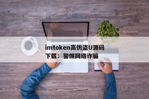 imtoken盗u源码,警惕！IMToken盗版源码泄露，用户资金安全面临威胁