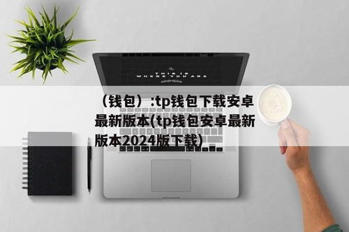 tp钱包安卓版最新下载,TP钱包安卓版最新下载指南