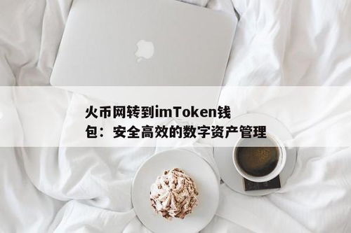 imtoken钱包转到火币网,如何将imToken钱包中的资产转入火币网？操作指南详解